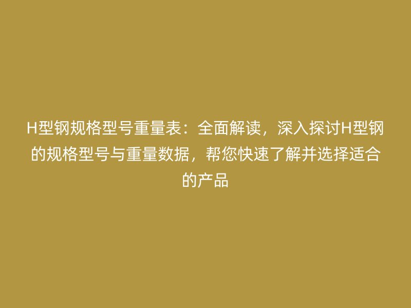 H型鋼規(guī)格型號(hào)重量表：全面解讀，深入探討H型鋼的規(guī)格型號(hào)與重量數(shù)據(jù)，幫您快速了解并選擇適合的產(chǎn)品