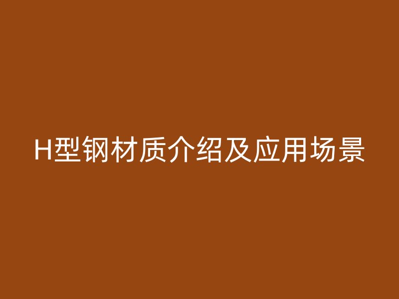H型鋼材質介紹及應用場景
