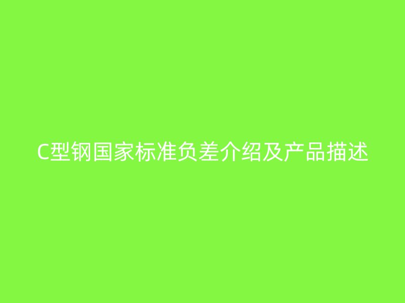 C型鋼國家標(biāo)準(zhǔn)負(fù)差介紹及產(chǎn)品描述