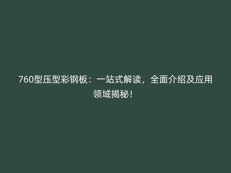 760型壓型彩鋼板：一站式解讀，全面介紹及應(yīng)用領(lǐng)域揭秘！