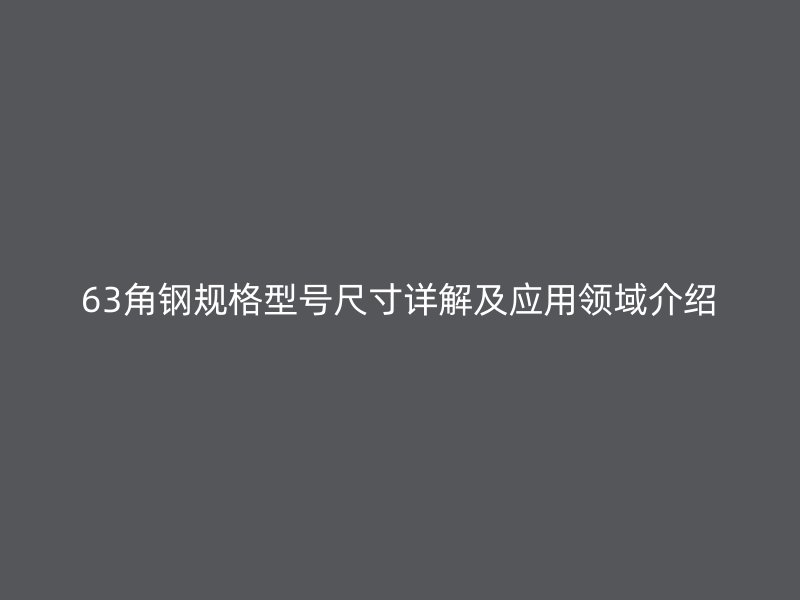 63角鋼規(guī)格型號尺寸詳解及應(yīng)用領(lǐng)域介紹