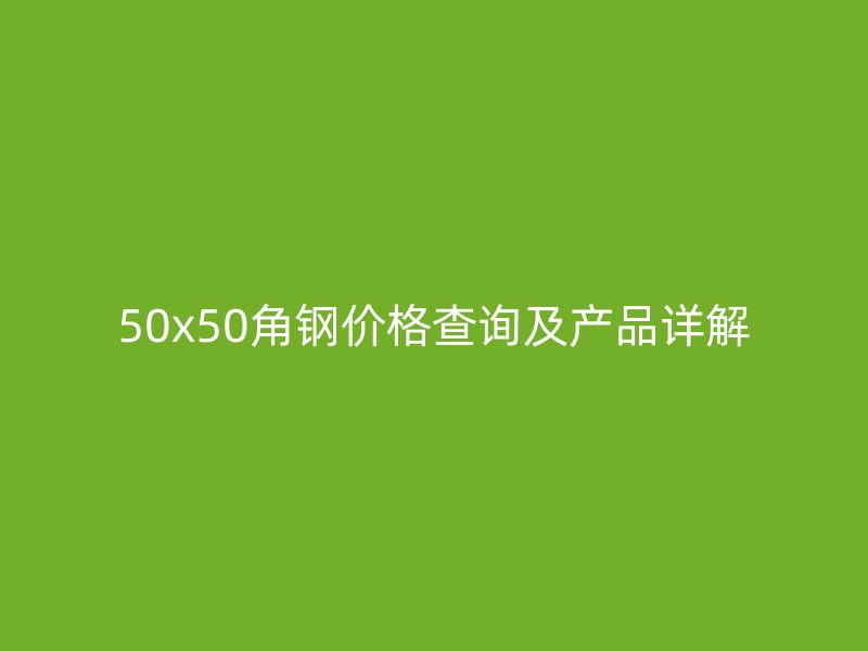 50x50角鋼價格查詢及產(chǎn)品詳解