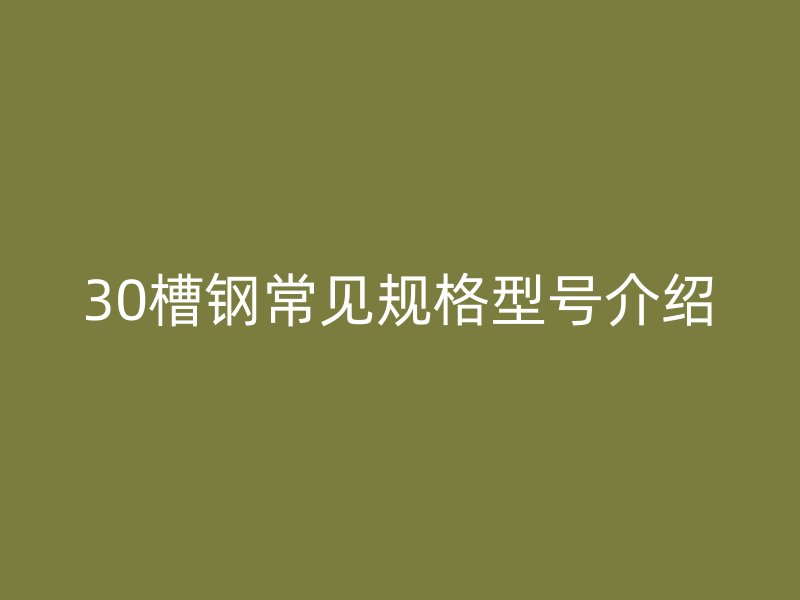30槽鋼常見規(guī)格型號介紹