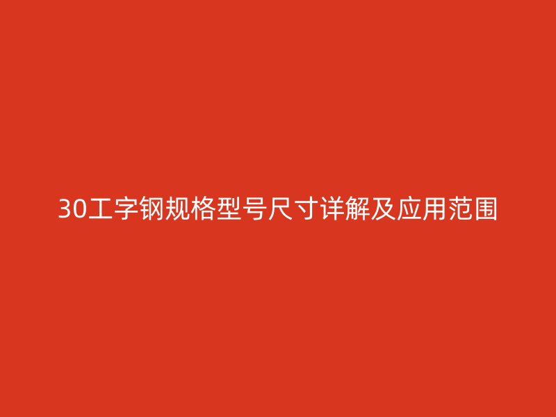 30工字鋼規(guī)格型號(hào)尺寸詳解及應(yīng)用范圍
