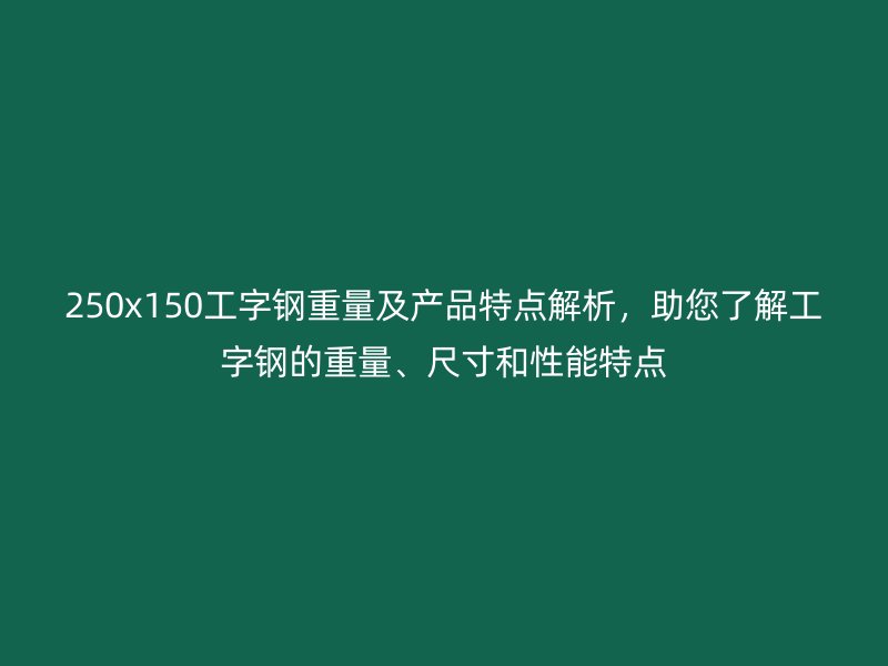 250x150工字鋼重量及產(chǎn)品特點解析，助您了解工字鋼的重量、尺寸和性能特點