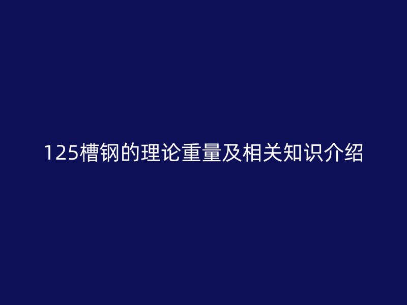 125槽鋼的理論重量及相關(guān)知識介紹
