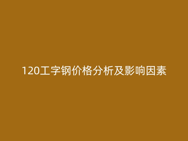 120工字鋼價(jià)格分析及影響因素