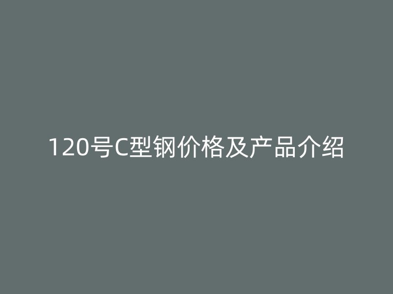 120號C型鋼價(jià)格及產(chǎn)品介紹