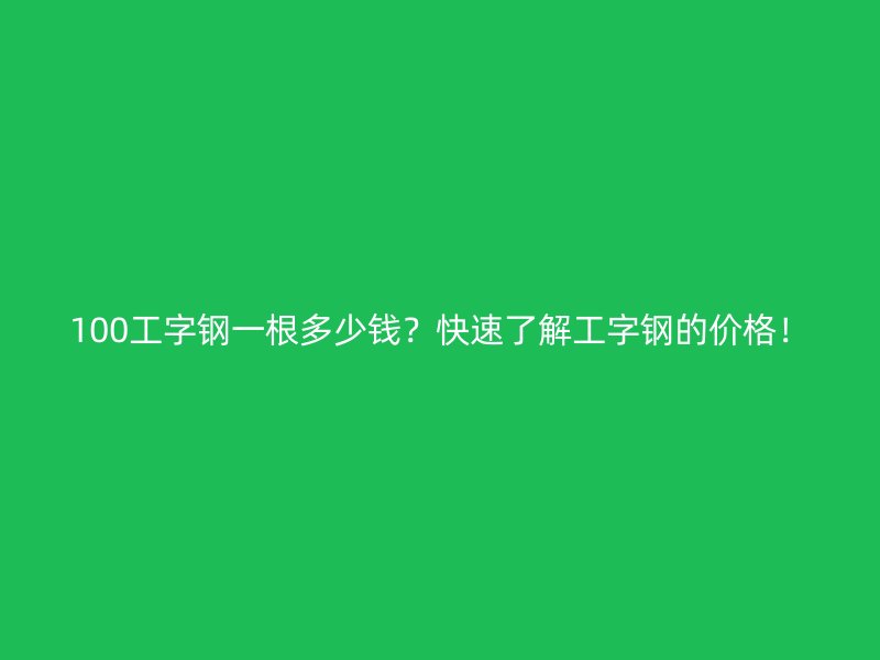 100工字鋼一根多少錢？快速了解工字鋼的價格！