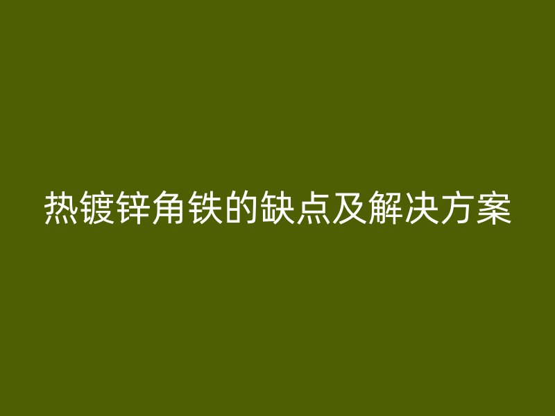 熱鍍鋅角鐵的缺點及解決方案