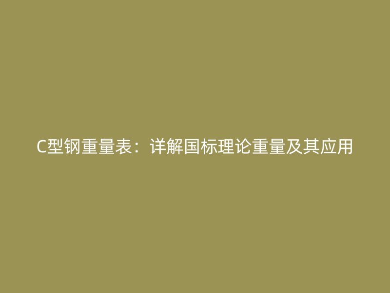 C型鋼重量表：詳解國標理論重量及其應用