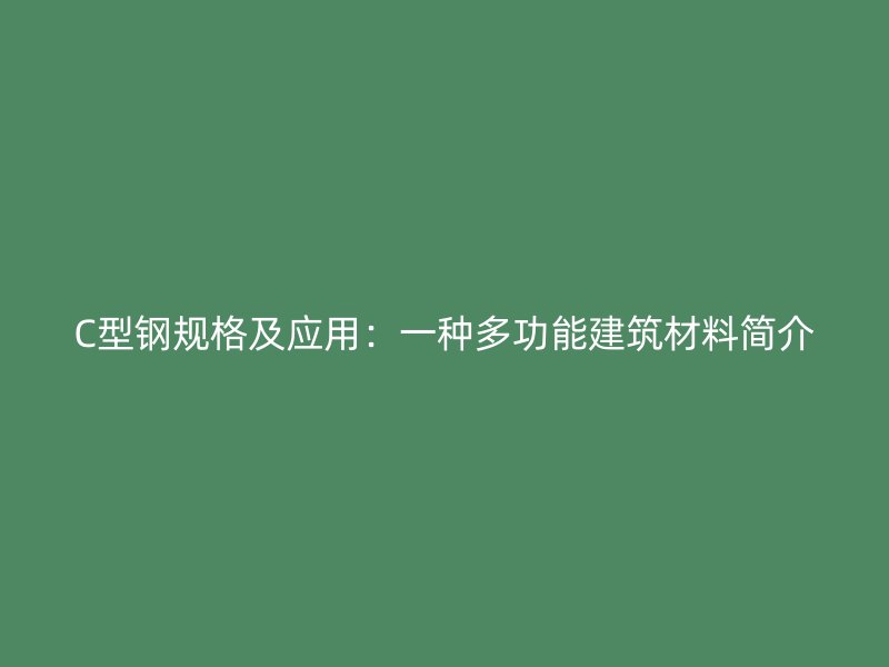 C型鋼規(guī)格及應(yīng)用：一種多功能建筑材料簡(jiǎn)介