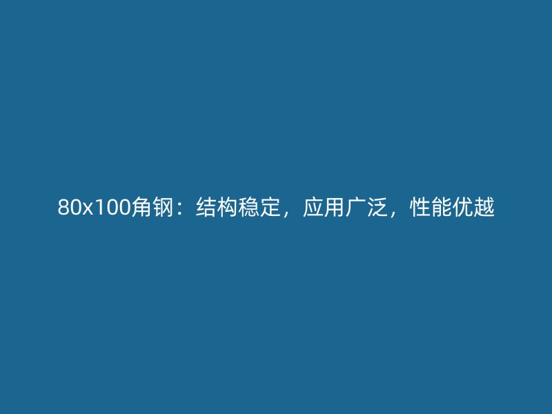 80x100角鋼：結(jié)構(gòu)穩(wěn)定，應(yīng)用廣泛，性能優(yōu)越