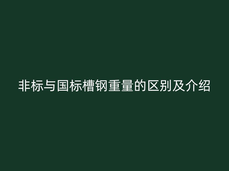 非標與國標槽鋼重量的區(qū)別及介紹