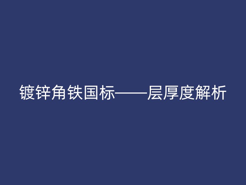 鍍鋅角鐵國(guó)標(biāo)——層厚度解析