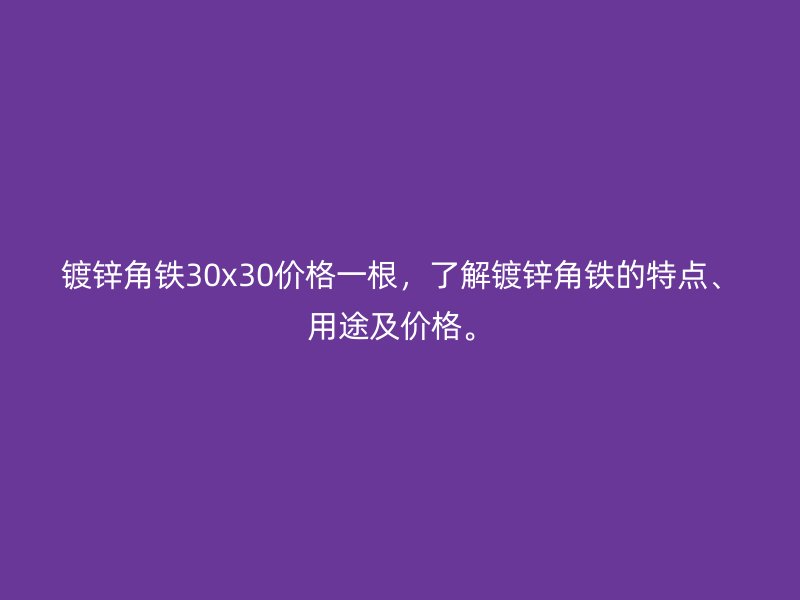 鍍鋅角鐵30x30價格一根，了解鍍鋅角鐵的特點、用途及價格。