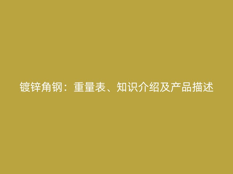 鍍鋅角鋼：重量表、知識介紹及產(chǎn)品描述
