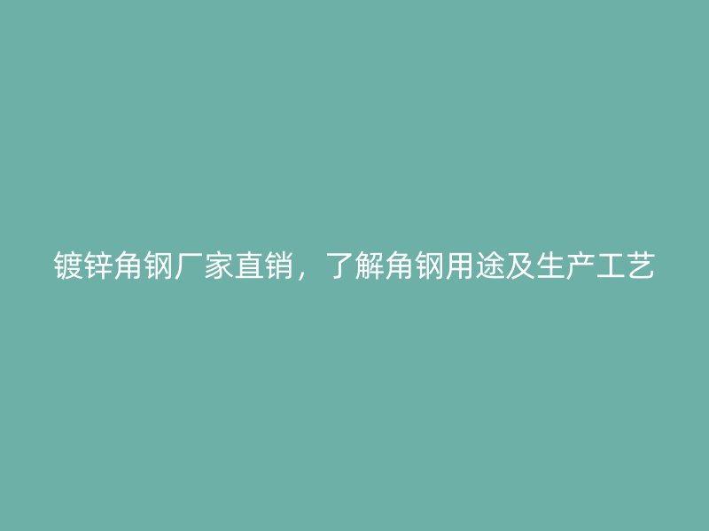 鍍鋅角鋼廠家直銷，了解角鋼用途及生產(chǎn)工藝