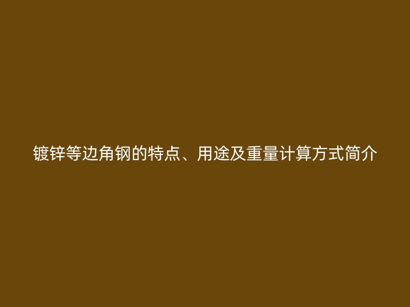 鍍鋅等邊角鋼的特點(diǎn)、用途及重量計(jì)算方式簡(jiǎn)介