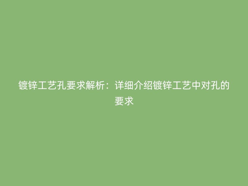 鍍鋅工藝孔要求解析：詳細(xì)介紹鍍鋅工藝中對(duì)孔的要求