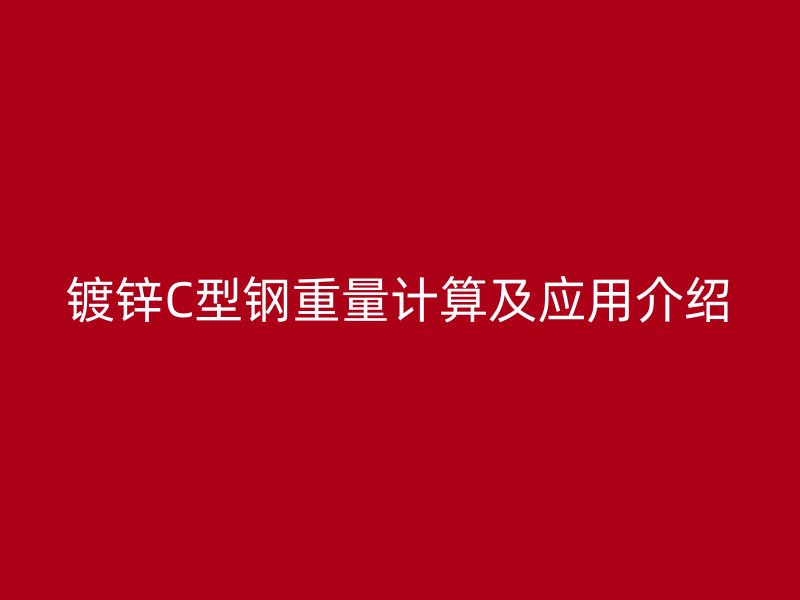 鍍鋅C型鋼重量計(jì)算及應(yīng)用介紹