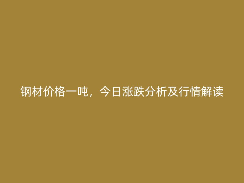 鋼材價格一噸，今日漲跌分析及行情解讀