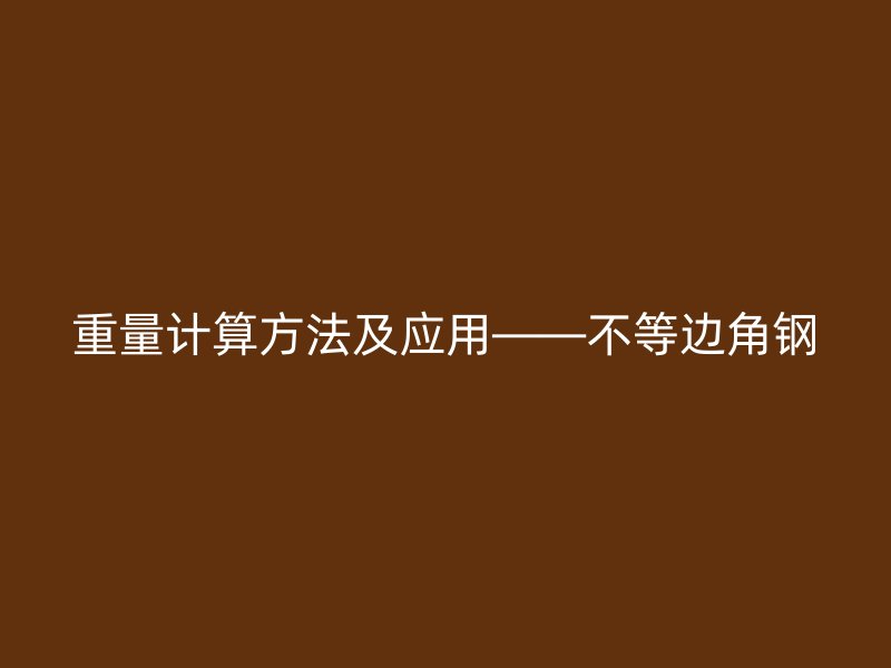 重量計算方法及應(yīng)用——不等邊角鋼