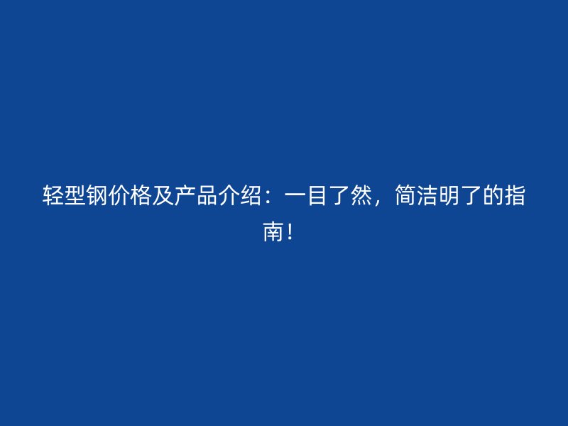 輕型鋼價格及產(chǎn)品介紹：一目了然，簡潔明了的指南！