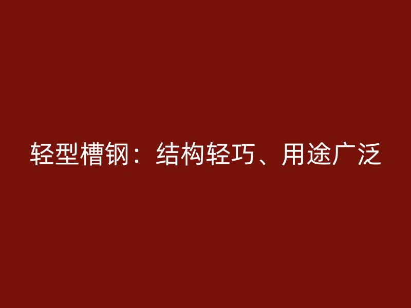 輕型槽鋼：結(jié)構(gòu)輕巧、用途廣泛