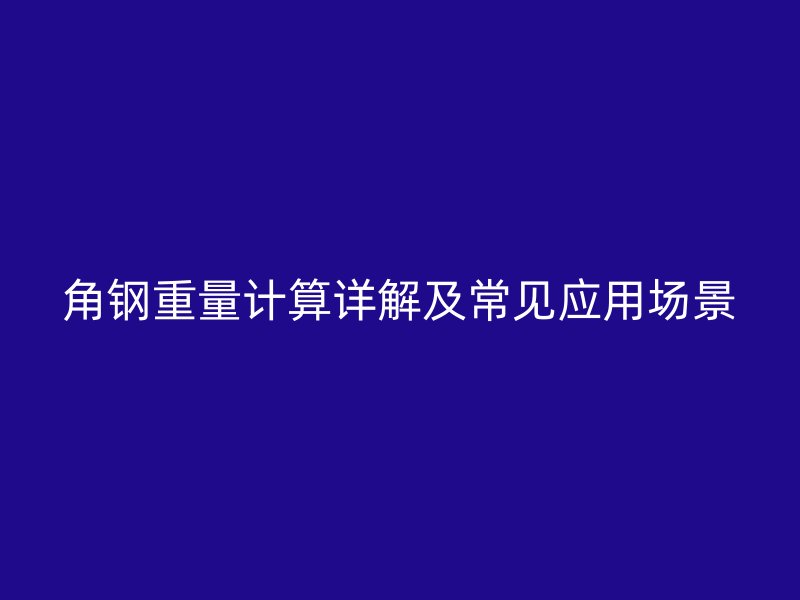 角鋼重量計算詳解及常見應(yīng)用場景