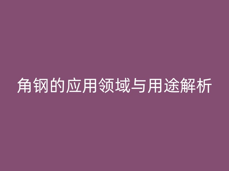 角鋼的應用領域與用途解析
