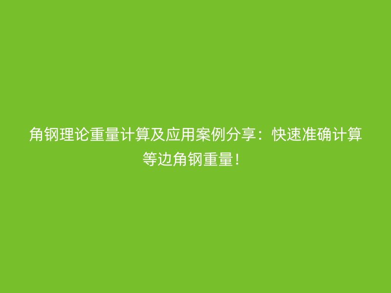 角鋼理論重量計(jì)算及應(yīng)用案例分享：快速準(zhǔn)確計(jì)算等邊角鋼重量！