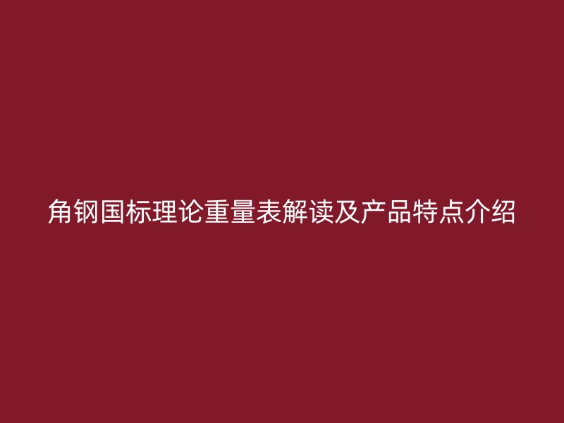 角鋼國標(biāo)理論重量表解讀及產(chǎn)品特點(diǎn)介紹