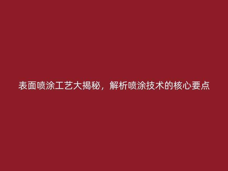 表面噴涂工藝大揭秘，解析噴涂技術(shù)的核心要點(diǎn)