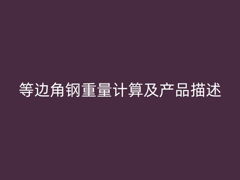等邊角鋼重量計(jì)算及產(chǎn)品描述