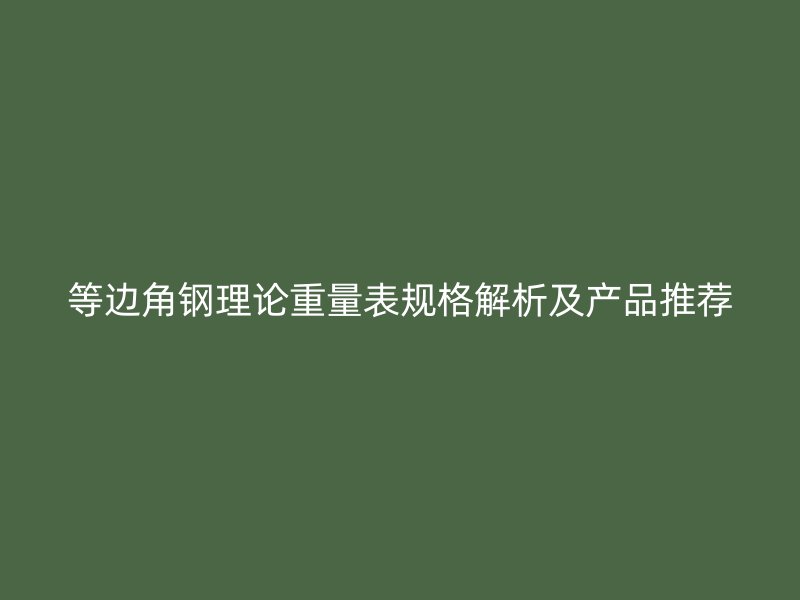 等邊角鋼理論重量表規(guī)格解析及產品推薦