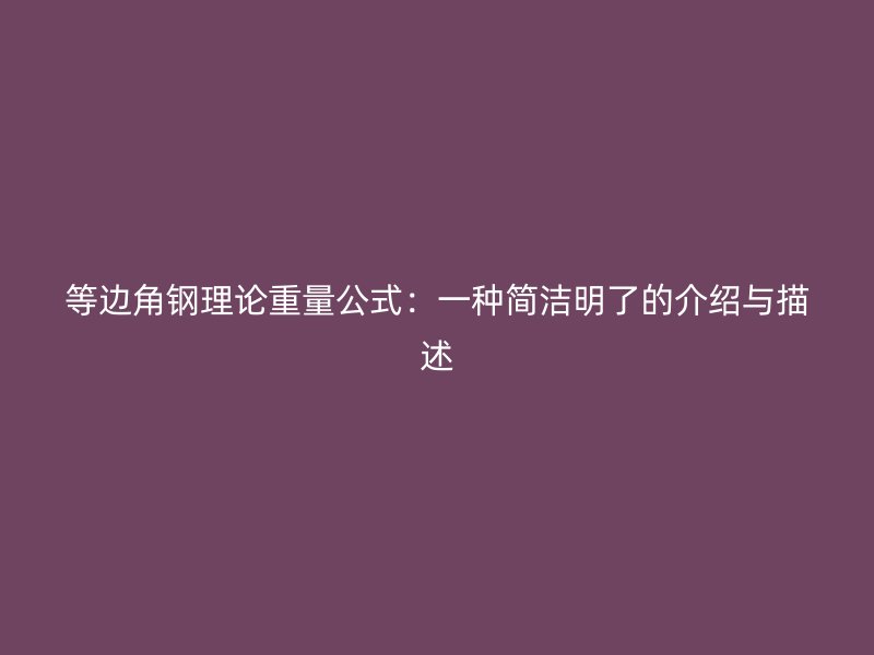 等邊角鋼理論重量公式：一種簡潔明了的介紹與描述