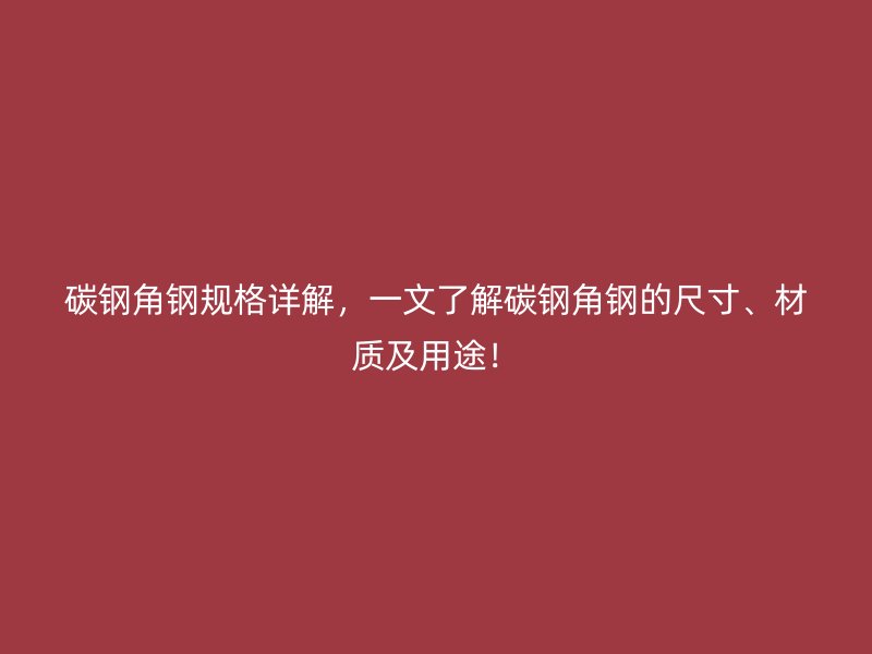 碳鋼角鋼規(guī)格詳解，一文了解碳鋼角鋼的尺寸、材質(zhì)及用途！
