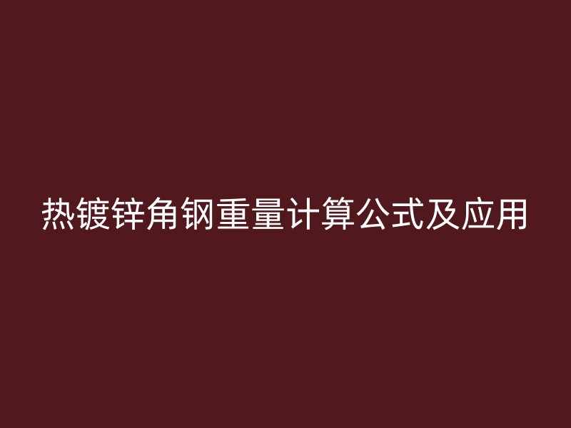 熱鍍鋅角鋼重量計算公式及應(yīng)用