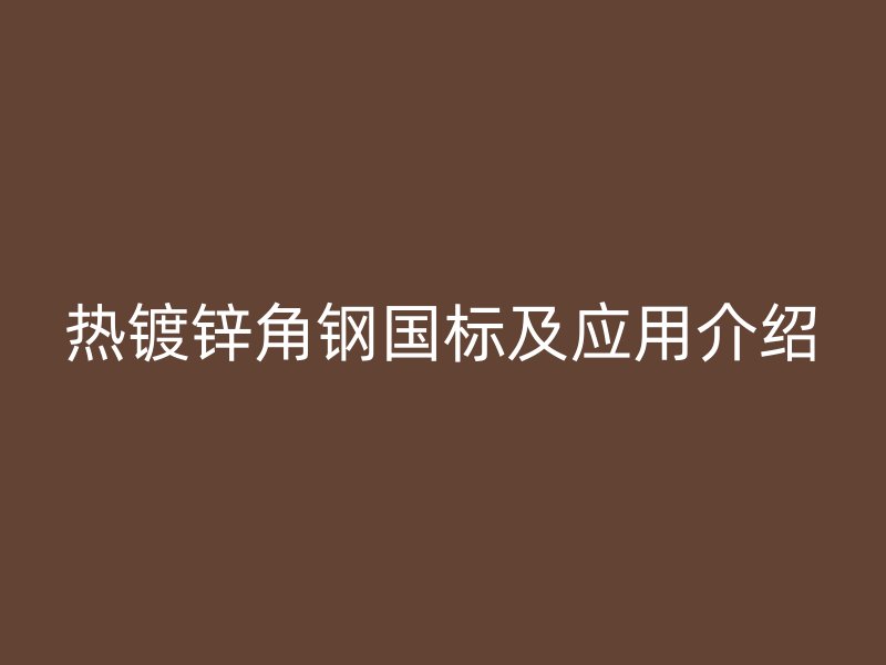 熱鍍鋅角鋼國標及應用介紹