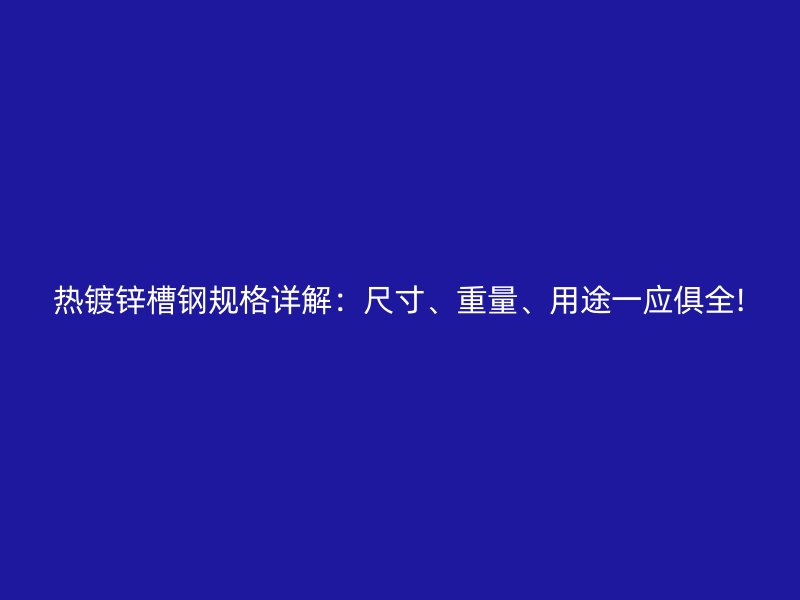 熱鍍鋅槽鋼規(guī)格詳解：尺寸、重量、用途一應(yīng)俱全!