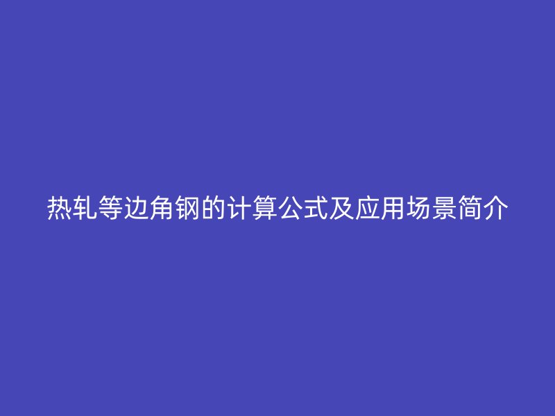 熱軋等邊角鋼的計(jì)算公式及應(yīng)用場景簡介