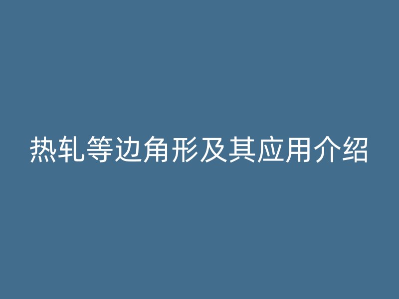 熱軋等邊角形及其應用介紹