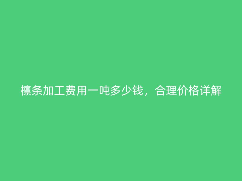 檁條加工費用一噸多少錢，合理價格詳解