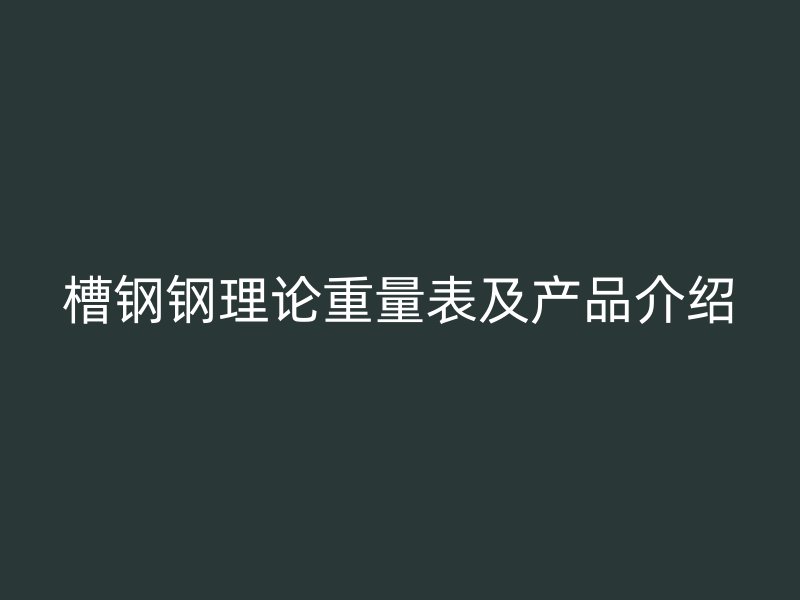槽鋼鋼理論重量表及產品介紹