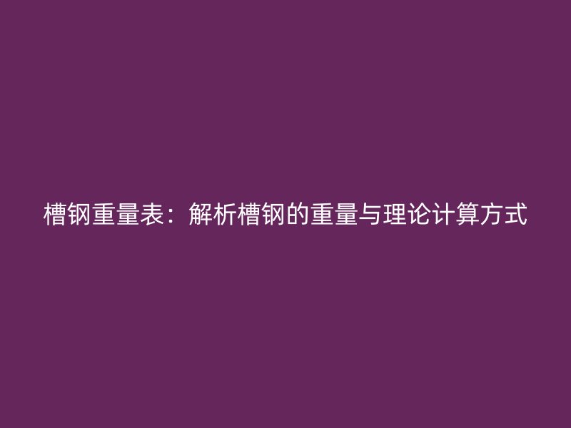槽鋼重量表：解析槽鋼的重量與理論計(jì)算方式