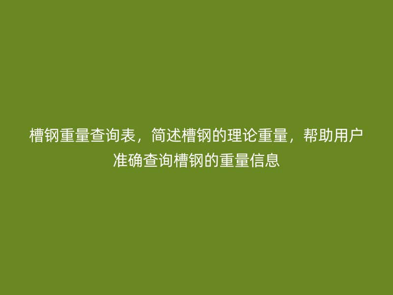 槽鋼重量查詢表，簡(jiǎn)述槽鋼的理論重量，幫助用戶準(zhǔn)確查詢槽鋼的重量信息