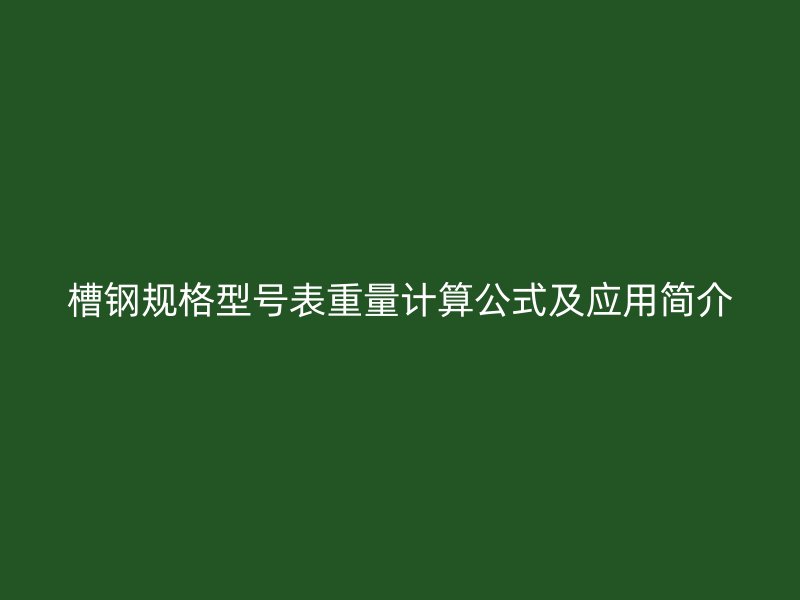 槽鋼規(guī)格型號表重量計(jì)算公式及應(yīng)用簡介
