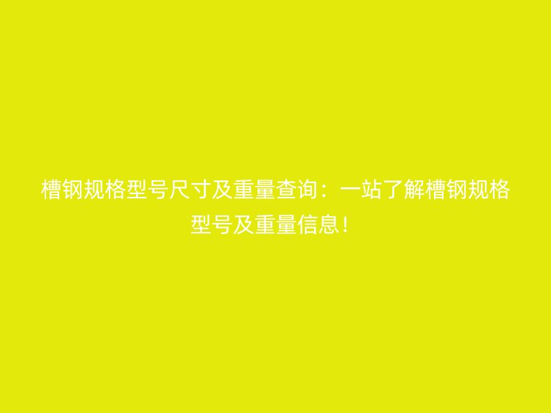 槽鋼規(guī)格型號尺寸及重量查詢：一站了解槽鋼規(guī)格型號及重量信息！