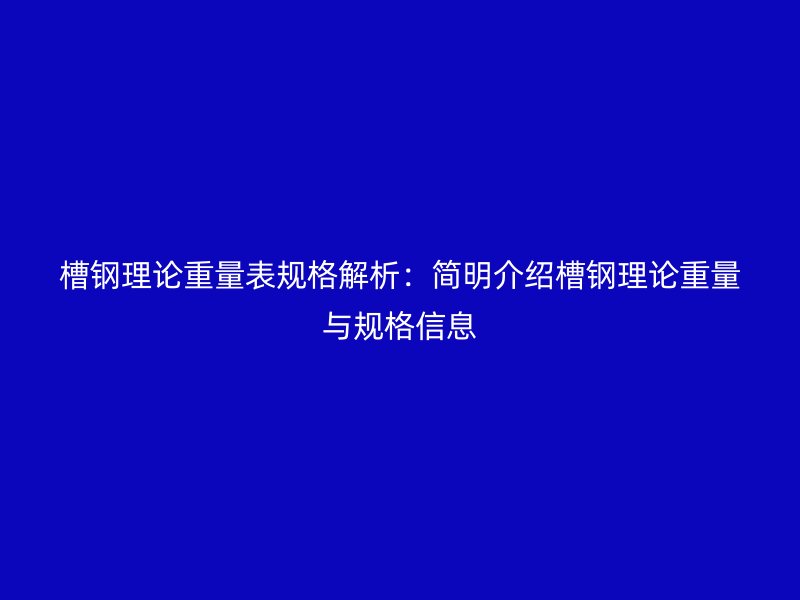 槽鋼理論重量表規(guī)格解析:簡(jiǎn)明介紹槽鋼理論重量與規(guī)格信息